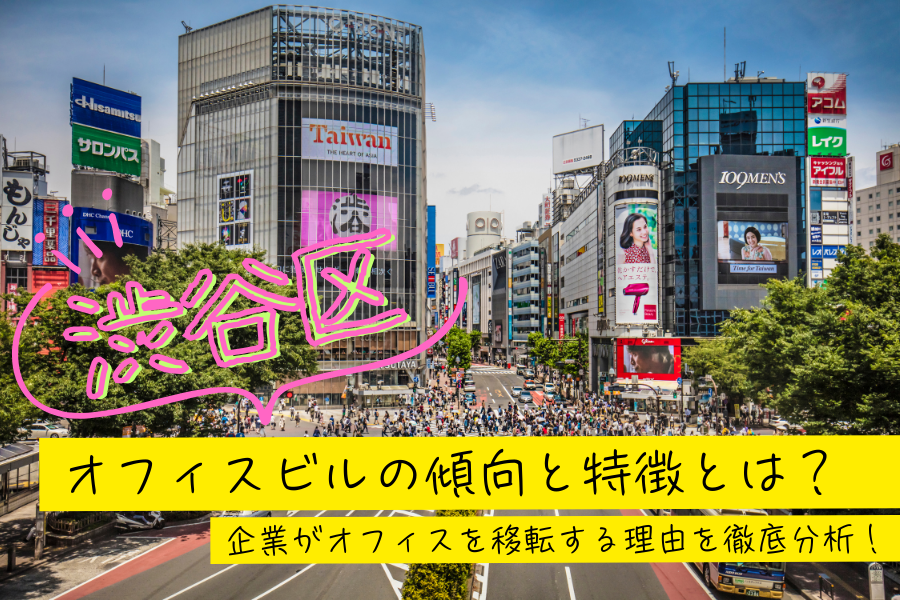 渋谷区のオフィスビルの傾向と特徴とは？企業がオフィスを移転する理由を徹底分析！
