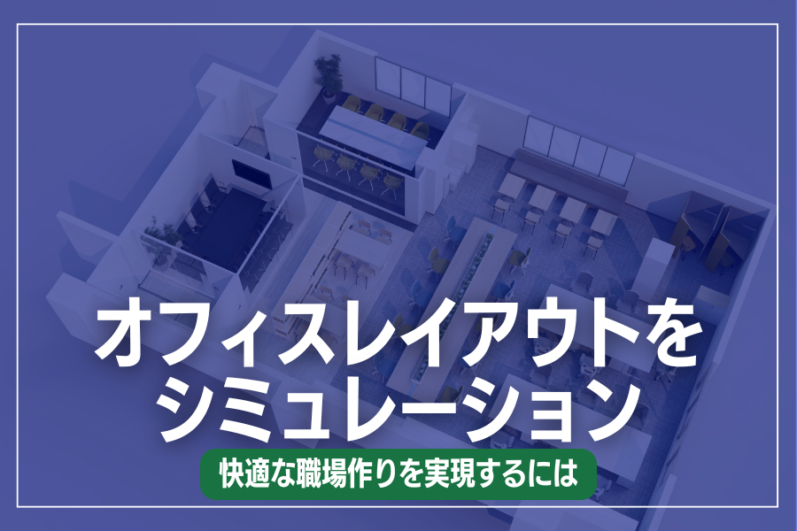 オフィスレイアウトをシミュレーション！快適な職場作りを実現するには
