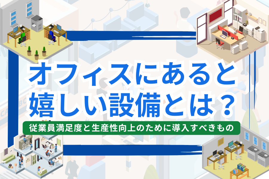 オフィスにあると嬉しい設備は？従業員満足度と生産性向上のために導入すべきもの