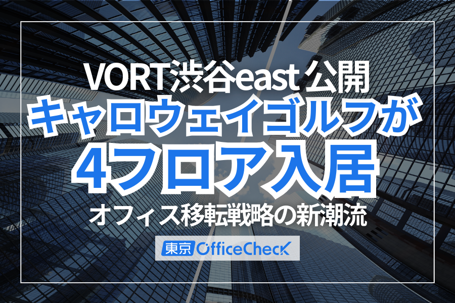 VORT渋谷east公開！キャロウェイゴルフが4フロア入居｜オフィス移転戦略の新潮流