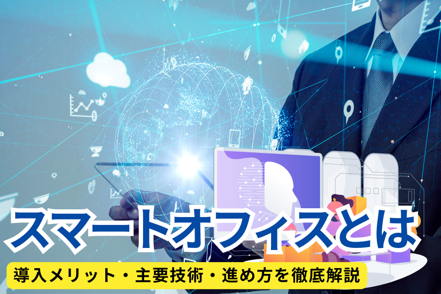 スマートオフィスとは？導入メリット・主要技術・進め方を徹底解説