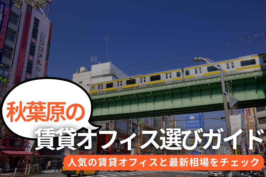 秋葉原の賃貸オフィス選び完全ガイド｜人気の賃貸オフィスと最新相場をチェック