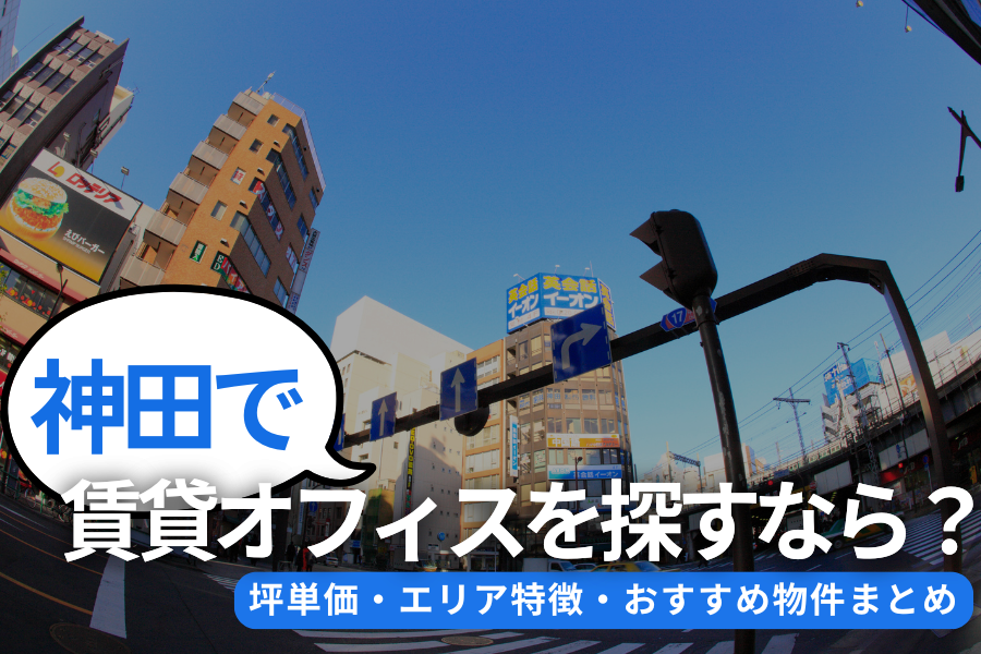 神田で賃貸オフィスを探すなら？坪単価・エリア特徴・おすすめ物件まとめ