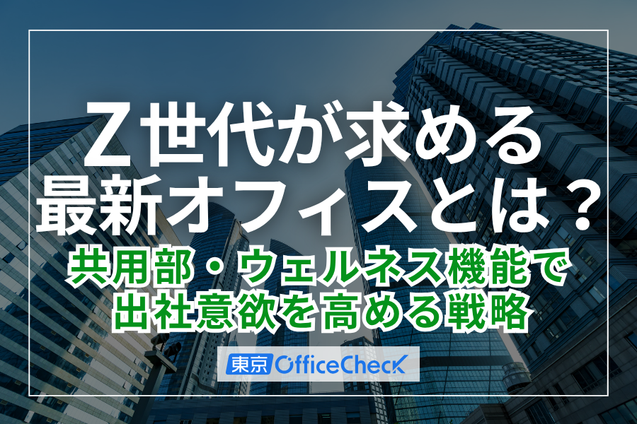 Z世代が求める最新オフィスとは？共用部・ウェルネス機能で出社意欲を高める戦略