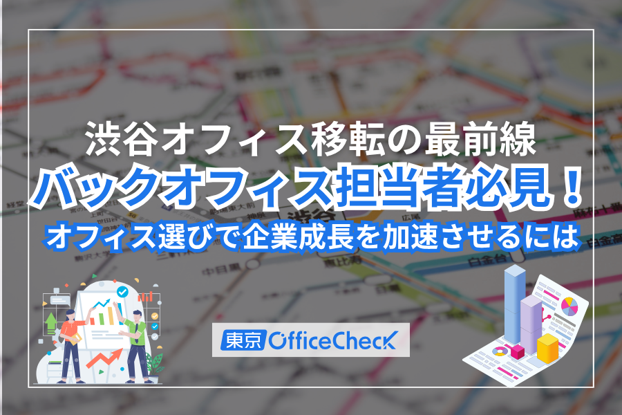 【渋谷オフィス移転の最前線】バックオフィス担当者必見！オフィス選びで企業成長を加速させるには