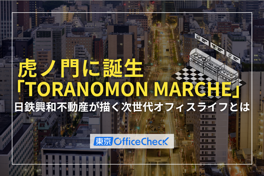虎ノ門に誕生「TORANOMON MARCHE」｜日鉄興和不動産が描く次世代オフィスライフとは