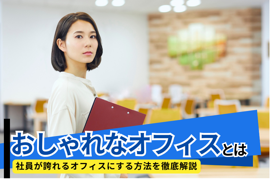 おしゃれなオフィスとは？社員が誇れるオフィスにする方法を徹底解説