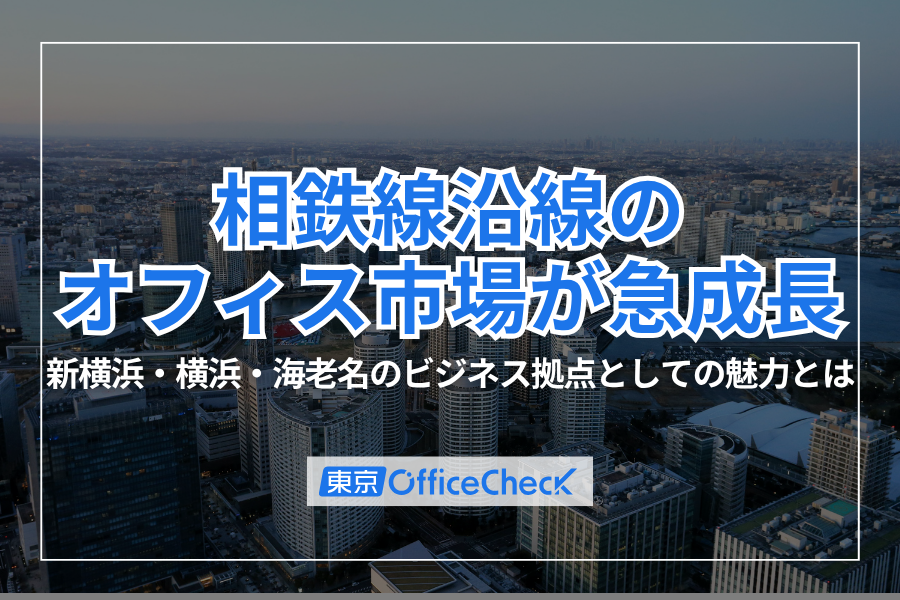 相鉄線沿線のオフィス市場が急成長｜新横浜・横浜・海老名のビジネス拠点としての魅力とは