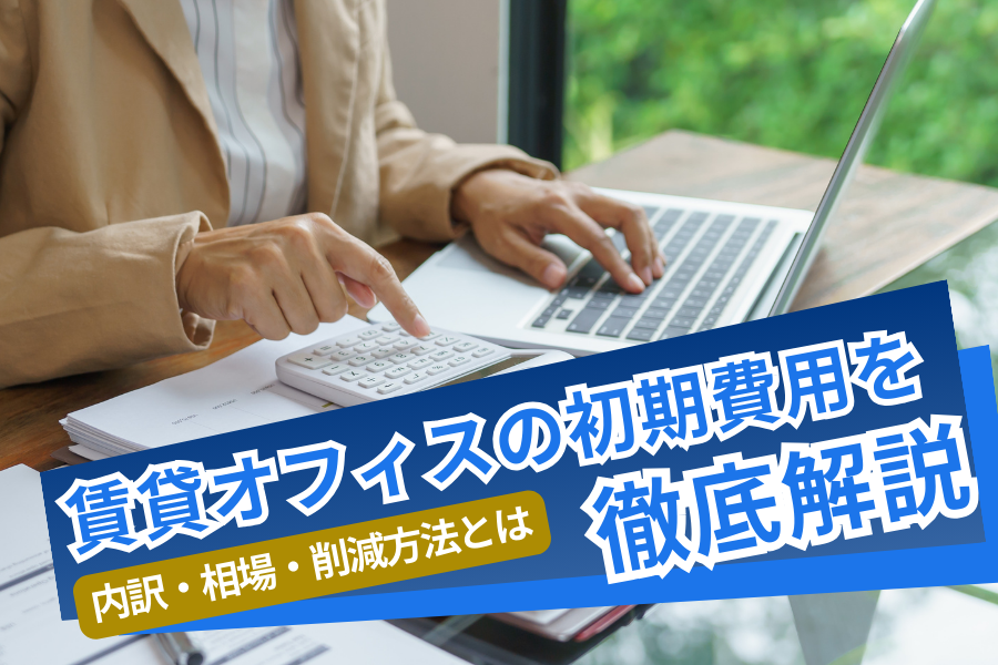 賃貸オフィスの初期費用を徹底解説｜内訳・相場・削減方法7選【2026年版】