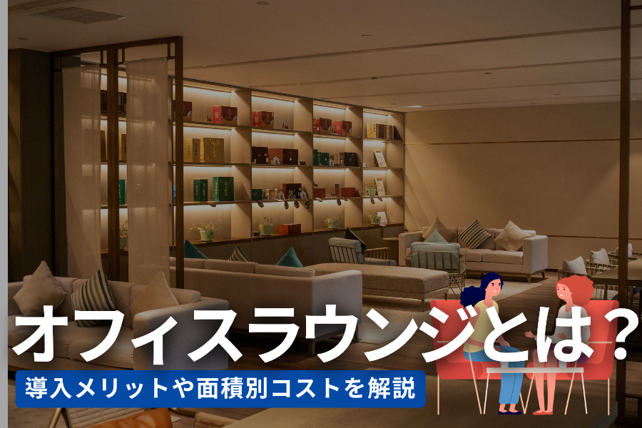 オフィスラウンジとは？導入メリット・レイアウト4選・面積別コストを解説