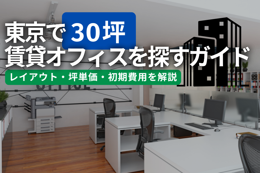 東京で30坪の賃貸オフィスを探す完全ガイド｜レイアウト・坪単価・初期費用を解説
