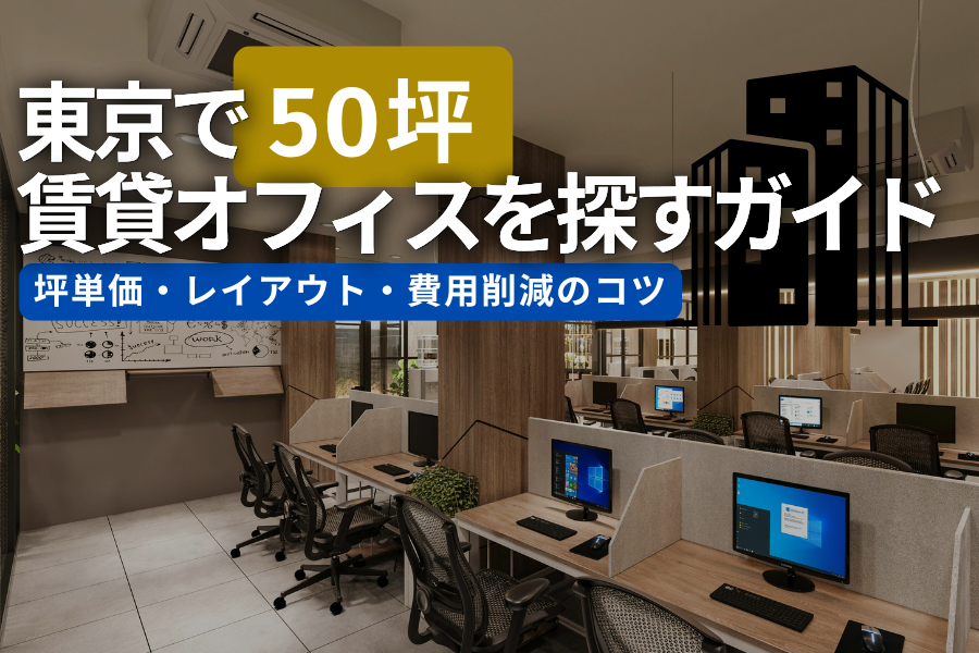 東京で50坪の賃貸オフィスを探す完全ガイド｜坪単価・レイアウト・費用削減のコツ