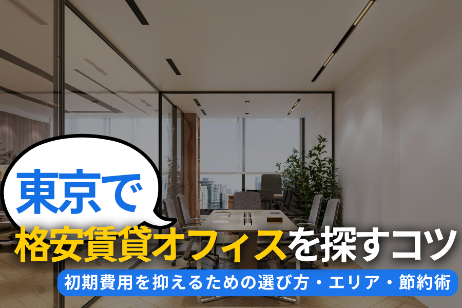 東京の格安賃貸オフィスを探すコツ｜初期費用を抑えるための選び方・エリア・節約術