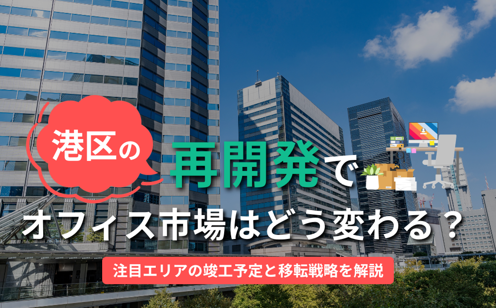 港区の再開発でオフィス市場はどう変わる？注目エリアの竣工予定と移転戦略を解説