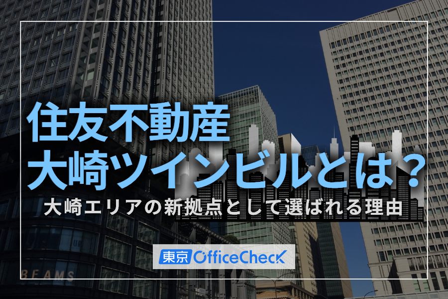 住友不動産大崎ツインビルとは？大崎エリアの新拠点として選ばれる理由と移転メリットを徹底解説