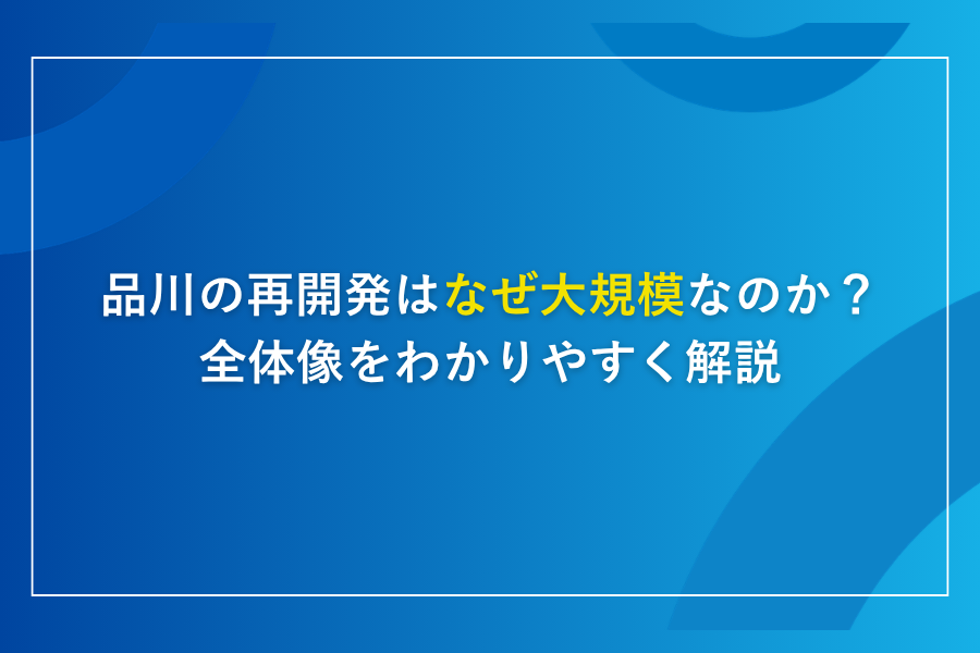 品川の再開発はなぜ大規模なのか?全体像をわかりやすく解説