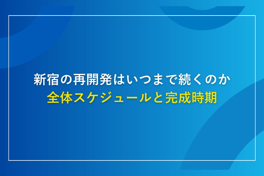 新宿の再開発はいつまで続くのか全体スケジュールと完成時期