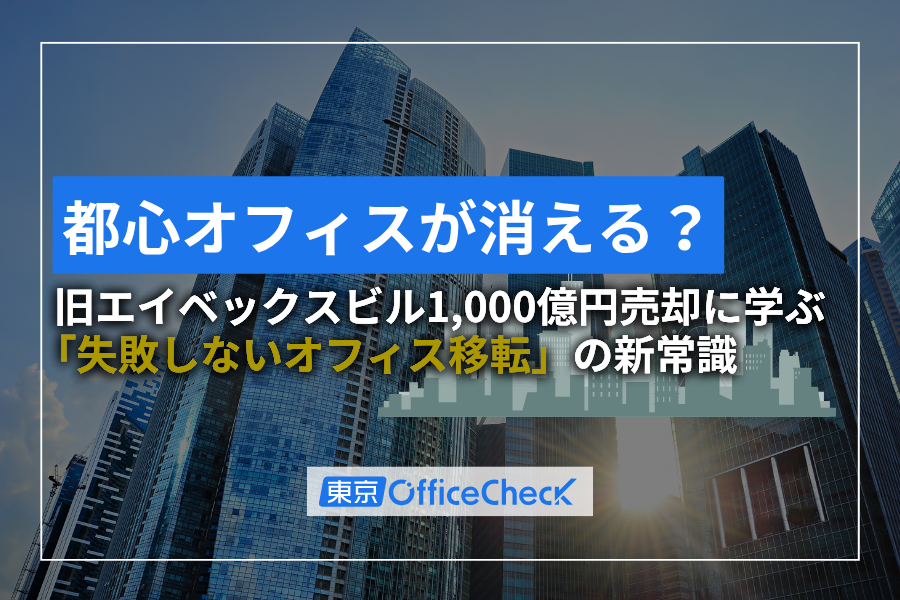 都心オフィスが消える？旧エイベックスビル1000億円売却に学ぶ「失敗しないオフィス移転」の新常識