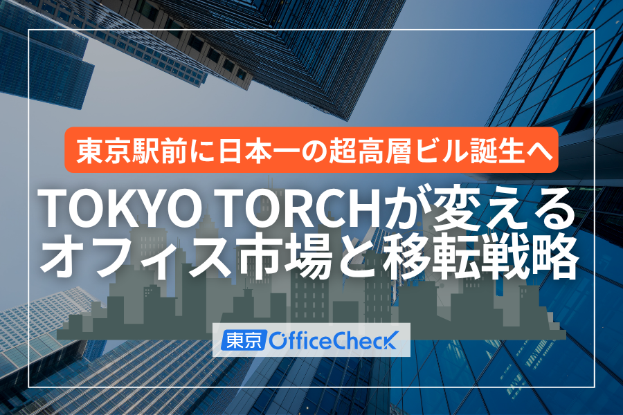 東京駅前に日本一の超高層ビル誕生へ｜TOKYO TORCHが変えるオフィス市場と移転戦略のポイント