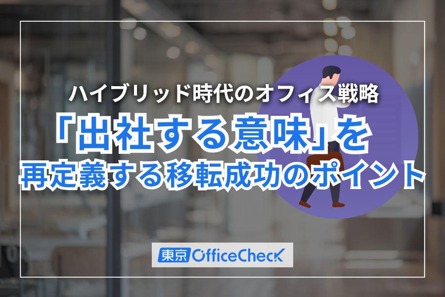 ハイブリッド時代のオフィス戦略｜「出社する意味」を再定義する移転成功のポイントとは