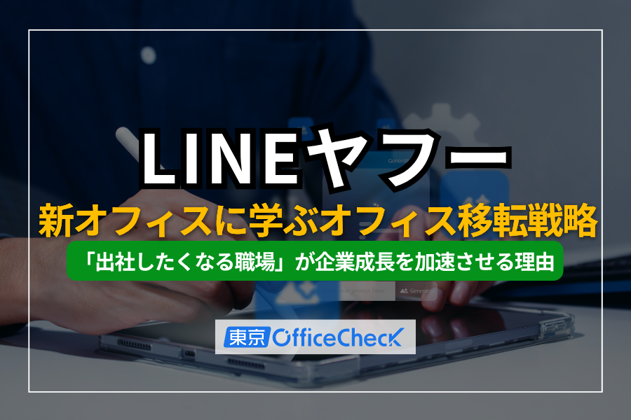 LINEヤフー新オフィスに学ぶオフィス移転戦略｜「出社したくなる職場」が企業成長を加速させる理由