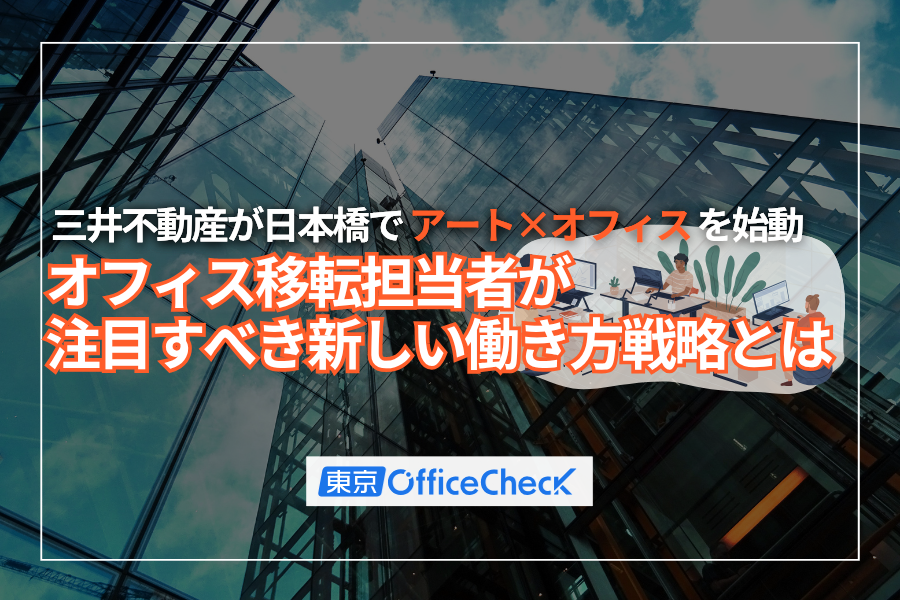 三井不動産が日本橋で「アート×オフィス」を始動｜オフィス移転担当者が注目すべき新しい働き方戦略とは