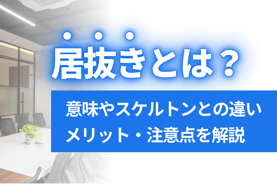居抜きとは？意味やスケルトンとの違い・メリット・注意点を解説