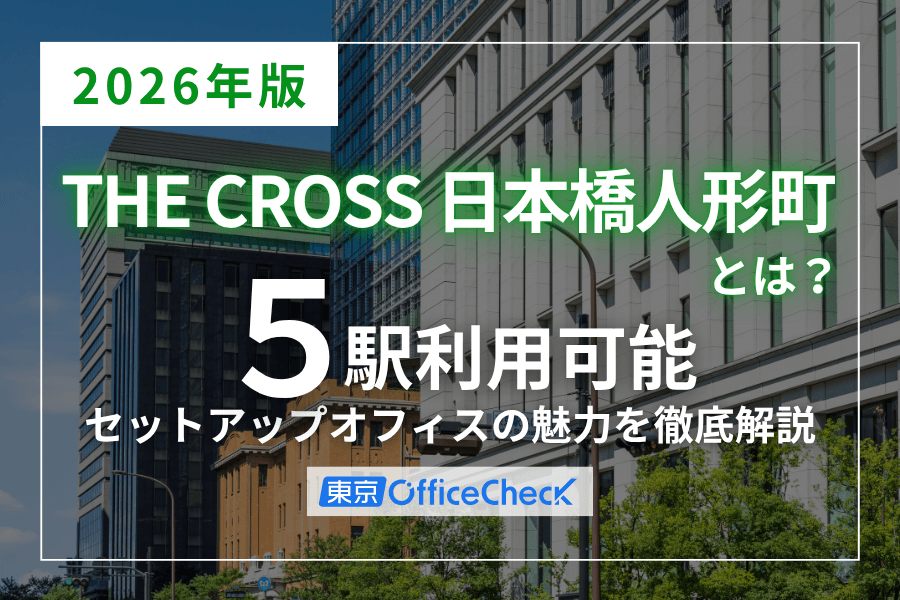 【2026年版】THE CROSS 日本橋人形町とは？5駅利用可能なセットアップオフィスの魅力を徹底解説