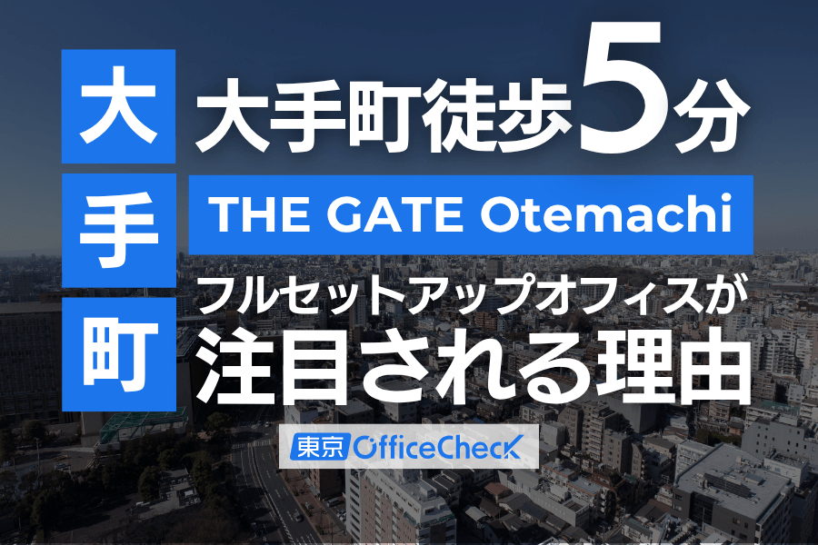 THE GATE Otemachi｜大手町徒歩5分のフルセットアップオフィスが注目される理由