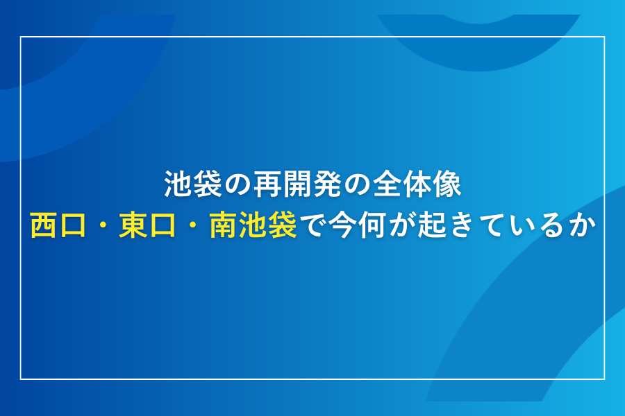 池袋の再開発の全体像|西口・東口・南池袋で今何が起きているか