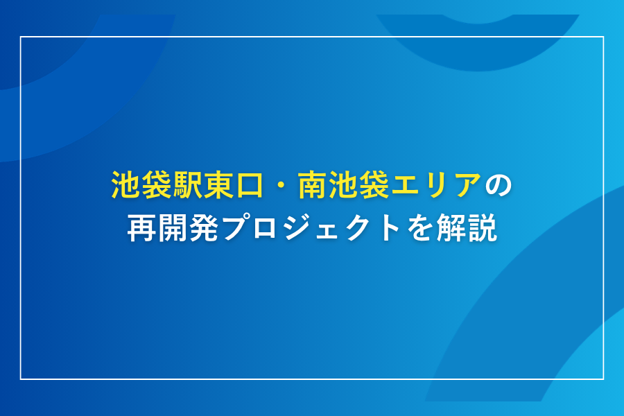 池袋駅東口・南池袋エリアの再開発プロジェクトを解説