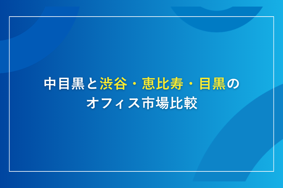中目黒と渋谷・恵比寿・目黒のオフィス市場比較