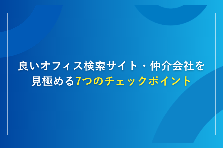 良いオフィス検索サイト・仲介会社を見極める7つのチェックポイント
