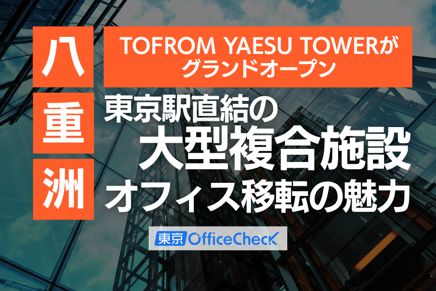 TOFROM YAESU TOWERがグランドオープン｜東京駅直結の大型複合施設とオフィス移転の魅力
