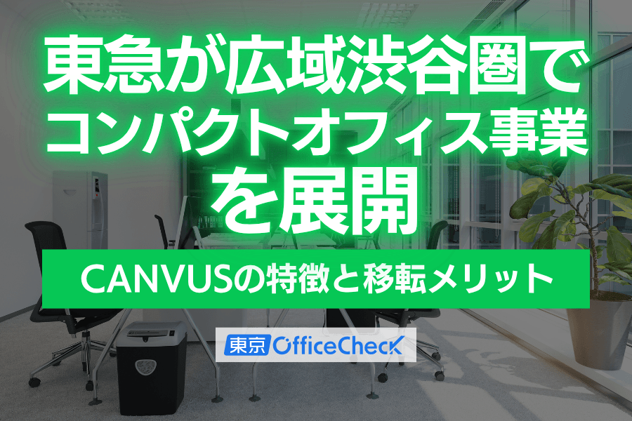東急が広域渋谷圏でコンパクトオフィス事業を展開｜CANVUSの特徴と移転メリット