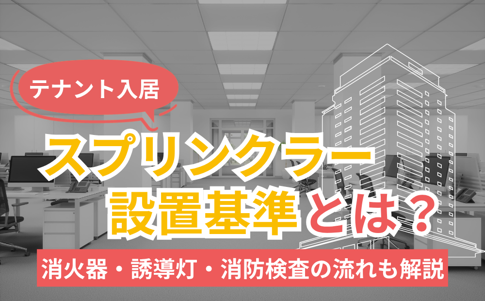 【テナント入居】スプリンクラー設置基準とは？消火器・誘導灯・消防検査の流れも解説