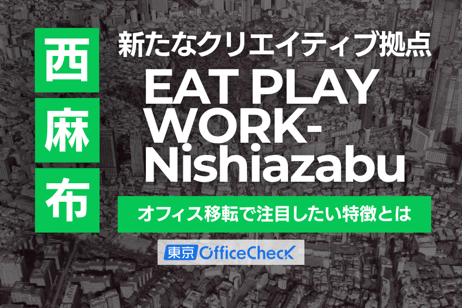 西麻布に新たなクリエイティブ拠点「EAT PLAY WORK-Nishiazabu」｜オフィス移転で注目したい特徴とは