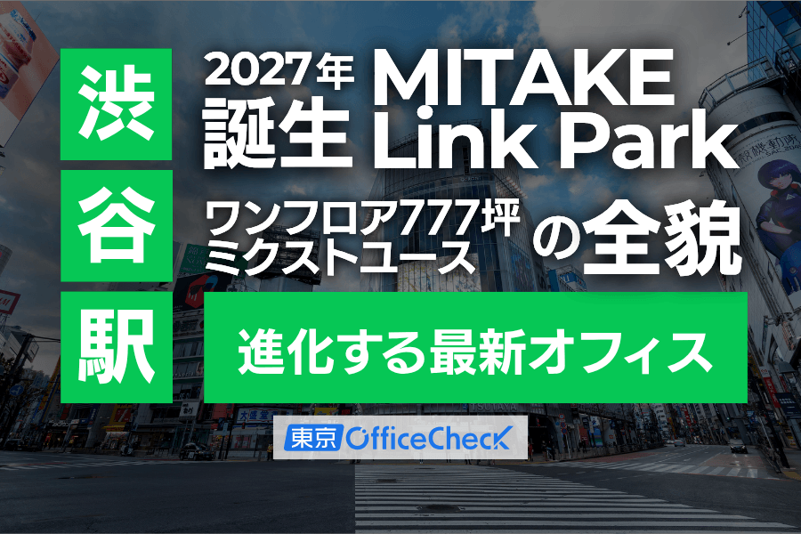 【2027年誕生】渋谷駅徒歩1分「MITAKE Link Park」の全貌｜ワンフロア777坪・ミクストユースで進化する最新オフィス